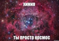 Химия Ты просто космос