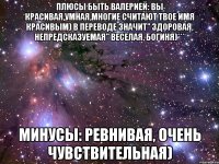 Плюсы быть Валерией: Вы красивая,умная,многие считают твое имя красивым) в переводе значит" здоровая, непредсказуемая" веселая, богиня)*** Минусы: Ревнивая, очень чувствительная)