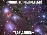 Крошка, я люблю тебя! Твоя Дашка♥