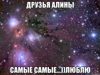 ДРУЗЬЯ АЛИНЫ САМЫЕ САМЫЕ...))ЛЮБЛЮ