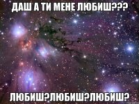 даш а ти мене любиш??? любиш?любиш?любиш?