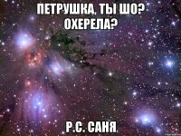 Петрушка, ты шо? Охерела? Р.С. Саня