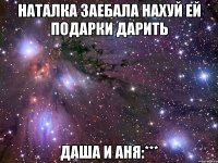 Наталка Заебала Нахуй Ей подарки дарить Даша и Аня:***