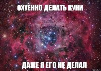 Охуенно делать куни Даже я его не делал