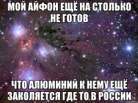 Мой айфон ещё на столько не готов Что алюминий к нему ещё заколяется где то в россии