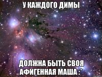 у каждого димы должна быть своя афигенная маша :*