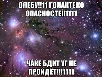 ОЯЕБУ!!11 ГОЛАКТЕКО ОПАСНОСТЕ!!1111 ЧАКЕ БДИТ УГ НЕ ПРОЙДЁТ!!!1111