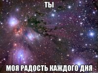 ТЫ МОЯ РАДОСТЬ КАЖДОГО ДНЯ