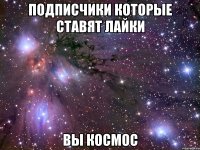 Подписчики которые ставят лайки вы космос