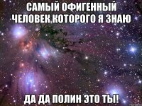 самый офигенный человек которого я знаю да да Полин это ты!