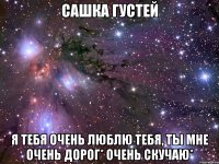 Сашка Густей Я тебя очень люблю тебя, ты мне очень дорог* Очень скучаю*