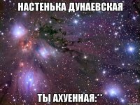 Настенька Дунаевская ты ахуенная:**