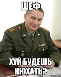 Шеф Хуй будешь нюхать?