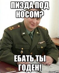 пизда под носом? ебать ты годен!