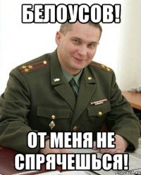 Белоусов! От меня не спрячешься!