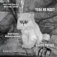 ПОДСТРИГЛАСЬ КАК МАЛЬЧИК, ЗАЧЕМ ТЕБЕ НЕ ИДЕТ В ДУШЕ ВСЁ РАВНО РЫЖАЯ БЫЛО ЛУЧШЕ НАДО БЫЛО НАЛЫСО ВООБЩЕ