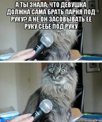 а ты знала, что девушка должна сама брать парня под руку? а не он засовывать ее руку себе под руку 