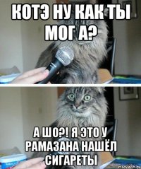 котэ ну как ты мог а? А Шо?! я это у рамазана нашёл сигареты