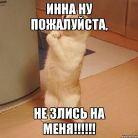 Инна ну пожалуйста, не злись на меня!!!!!!