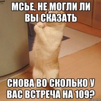 Мсье, не могли ли вы сказать Снова во сколько у вас встреча на 109?