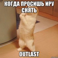 Когда просишь Иру снять Outlast