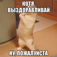 котя, выздоравливай ну, пожалуйста