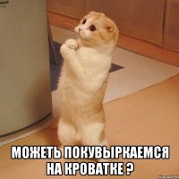  можеть покувыркаемся на кроватке ?