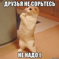 Друзья не сорьтесь Не надо:(