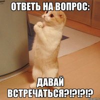 ОтВеТь На ВоПрОс: ДаВаЙ ВсТрЕчАтЬсЯ?!?!?!?