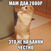 Мам дай 2000р Это не на банки честно