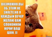 Возможно,вы об этом не знаете,но я каждый вечер желаю вам спокойной ночи! Ваш Шон. ))