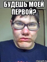 Будешь моей первой? 