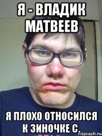 Я - Владик Матвеев Я плохо относился к Зиночке С.