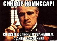 Cиньор комиссар! со всем должным уважением, с днём рождения!