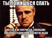 ты ложишься спать но так и не посчитал, скольких людей сегодня пригласил не надо так