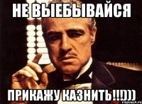 Не выебывайся Прикажу казнить!!!)))