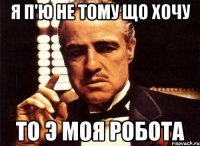 Я п'ю не тому що хочу То э моя робота