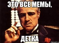 ЭТО ВСЕ МЕМЫ, ДЕТКА