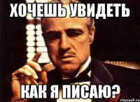 Хочешь увидеть Как я писаю?