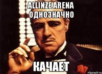 Allinze Arena однозначно КАЧАЕТ