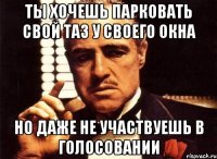 Ты хочешь парковать свой таз у своего окна Но даже не участвуешь в голосовании