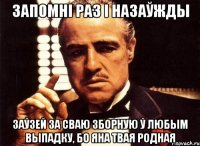 запомні раз і назаўжды заўзей за сваю зборную ў любым выпадку, бо яна твая родная