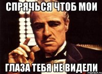 спрячься чтоб мои глаза тебя не видели