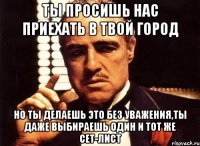 Ты просишь нас приехать в твой город Но ты делаешь это без уважения,ты даже выбираешь один и тот же сет-лист