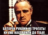  БАТАРЕИ РУКАМИ НЕ ТРОГАТЬ! ИХ УЖЕ НАСТРОИЛИ ДО ТЕБЯ!