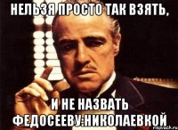 Нельзя просто так взять, И не назвать Федосееву:Николаевкой