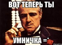 Вот теперь ты Умничка =*