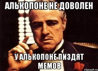 алькопоне не доволен у алькопоне пиздят мемов