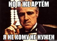 Но я же Артём Я не кому не нужен