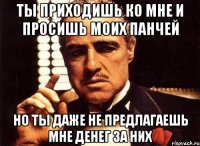 Ты приходишь ко мне и просишь моих панчей Но ты даже не предлагаешь мне денег за них